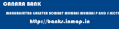 banks information of CANARA BANK MAHARASHTRA GREATER BOMBAY MUMBAI MUMBAI P AND S SECTION CANARA BANK MAHARASHTRA GREATER BOMBAY MUMBAI MUMBAI P AND S SECTION banks information